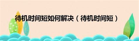 手机待机时间短了怎么办